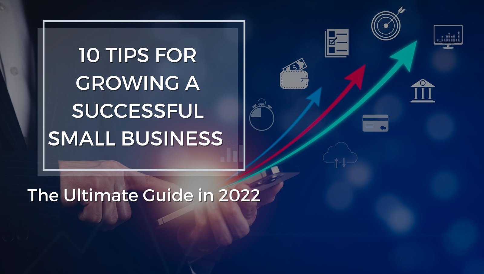 10 Tips For Growing A Successful Small Business – The Ultimate Guide