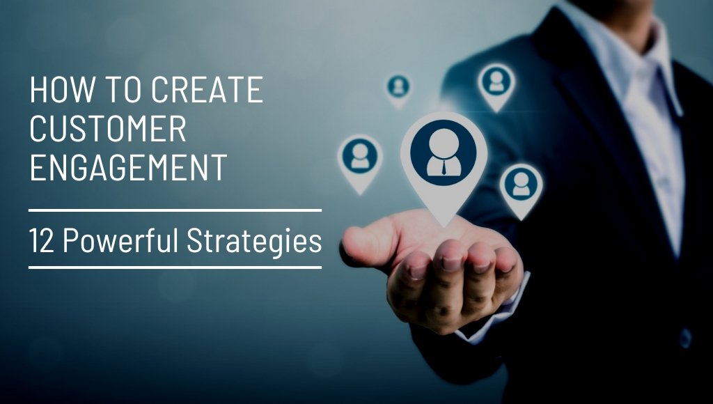 How to Create Customer Engagement: 12 Powerful Strategies